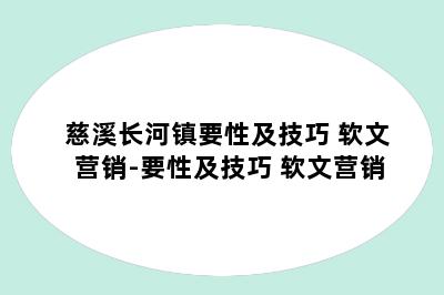 慈溪长河镇要性及技巧 软文营销-要性及技巧 软文营销